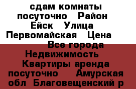 сдам комнаты посуточно › Район ­ Ейск › Улица ­ Первомайская › Цена ­ 2 000 - Все города Недвижимость » Квартиры аренда посуточно   . Амурская обл.,Благовещенский р-н